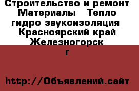 Строительство и ремонт Материалы - Тепло,гидро,звукоизоляция. Красноярский край,Железногорск г.